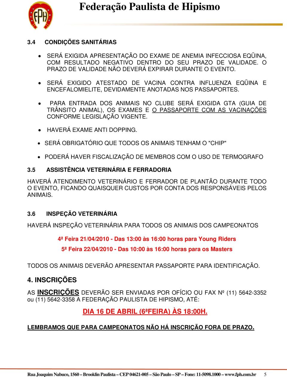 PARA ENTRADA DOS ANIMAIS NO CLUBE SERÁ EXIGIDA GTA (GUIA DE TRÂNSITO ANIMAL), OS EXAMES E O PASSAPORTE COM AS VACINAÇÕES CONFORME LEGISLAÇÃO VIGENTE. HAVERÁ EXAME ANTI DOPPING.