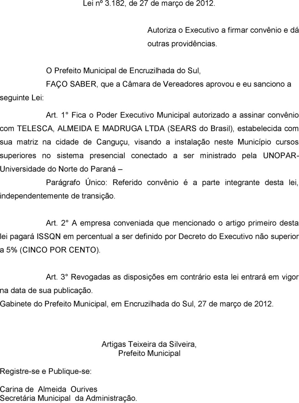 1 Fica o Poder Executivo Municipal autorizado a assinar convênio com TELESCA, ALMEIDA E MADRUGA LTDA (SEARS do Brasil), estabelecida com sua matriz na cidade de Canguçu, visando a instalação neste