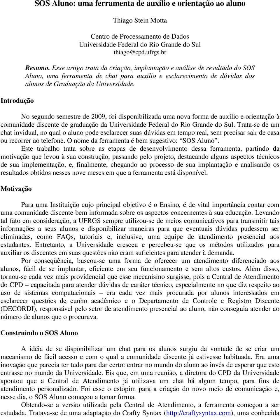 No segundo semestre de 2009, foi disponibilizada uma nova forma de auxílio e orientação à comunidade discente de graduação da Universidade Federal do Rio Grande do Sul.