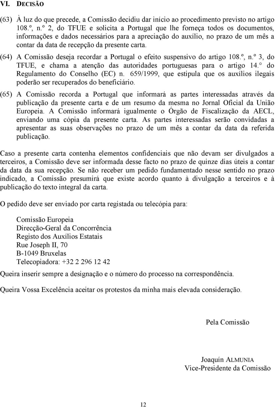 (64) A Comissão deseja recordar a Portugal o efeito suspensivo do artigo 108.º, n.º 3, do TFUE, e chama a atenção das autoridades portuguesas para o artigo 14. do Regulamento do Conselho (EC) n.