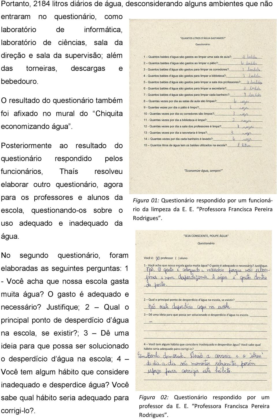 Posteriormente ao resultado do questionário respondido pelos funcionários, Thaís resolveu elaborar outro questionário, agora para os professores e alunos da escola, questionando-os sobre o uso