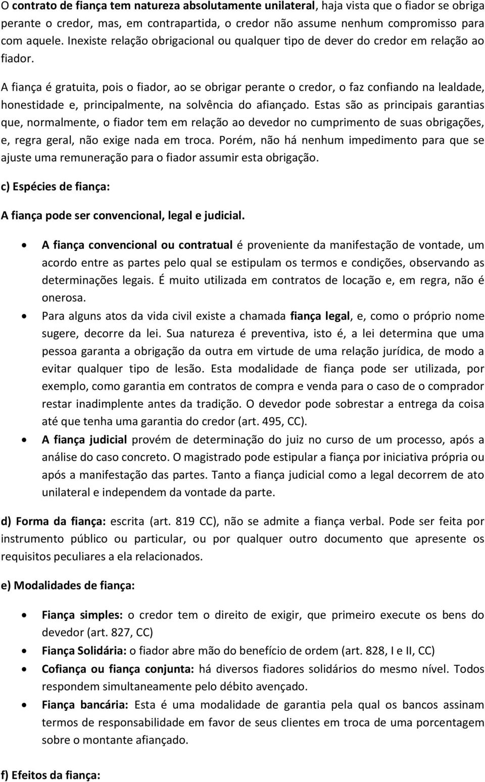 A fiança é gratuita, pois o fiador, ao se obrigar perante o credor, o faz confiando na lealdade, honestidade e, principalmente, na solvência do afiançado.