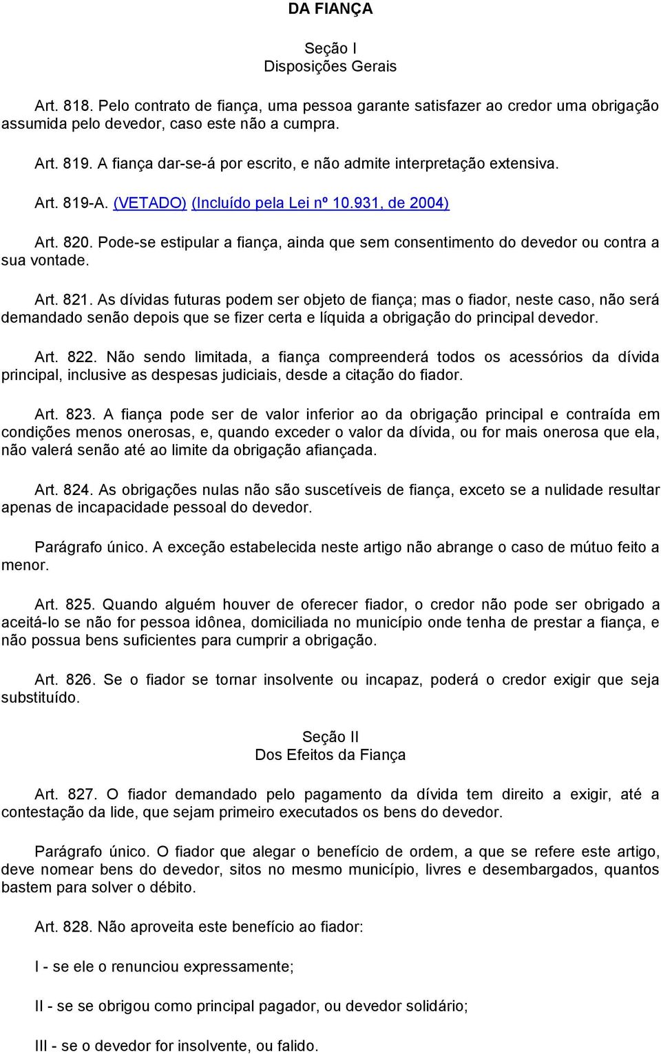 Pode-se estipular a fiança, ainda que sem consentimento do devedor ou contra a sua vontade. Art. 821.