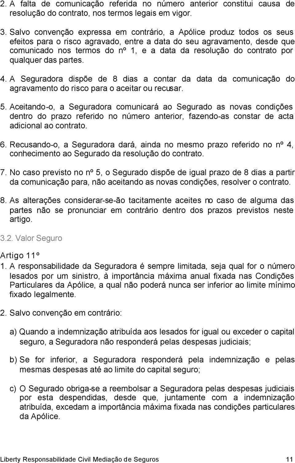 contrato por qualquer das partes. 4. A Seguradora dispõe de 8 dias a contar da data da comunicação do agravamento do risco para o aceitar ou recusar. 5.