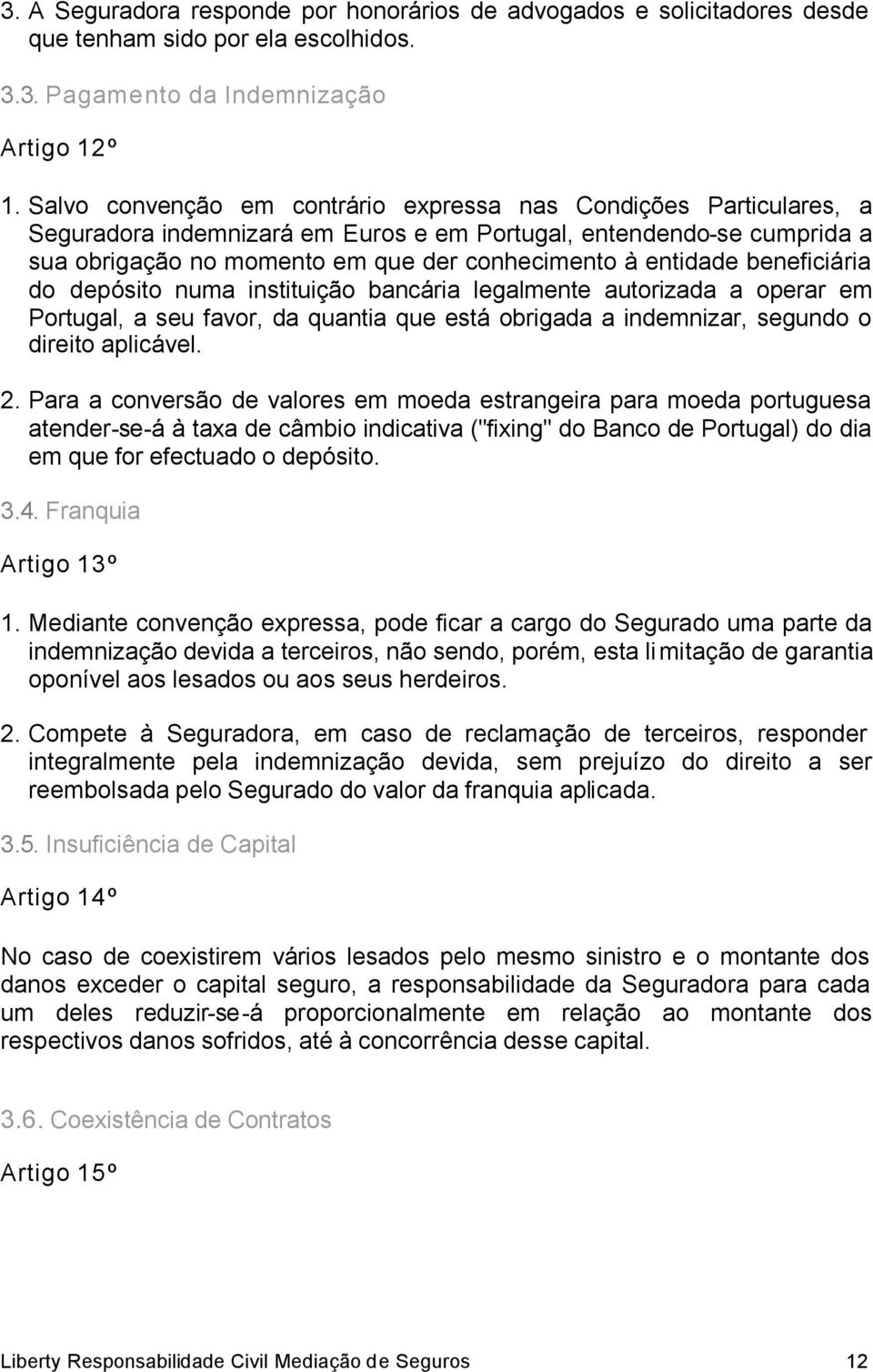 beneficiária do depósito numa instituição bancária legalmente autorizada a operar em Portugal, a seu favor, da quantia que está obrigada a indemnizar, segundo o direito aplicável. 2.