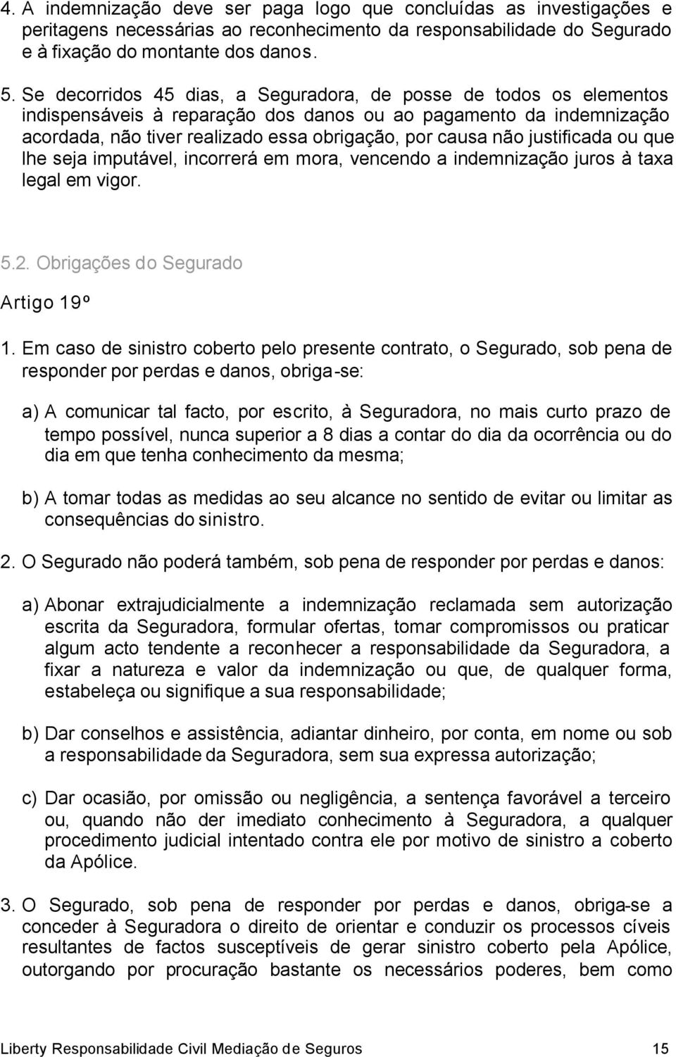 justificada ou que lhe seja imputável, incorrerá em mora, vencendo a indemnização juros à taxa legal em vigor. 5.2. Obrigações do Segurado Artigo 19º 1.