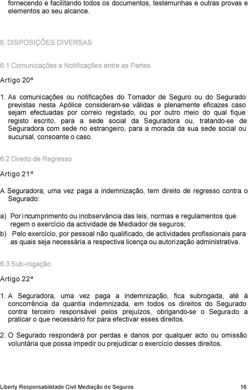 do qual fique registo escrito, para a sede social da Seguradora ou, tratando-se de Seguradora com sede no estrangeiro, para a morada da sua sede social ou sucursal, consoante o caso. 6.