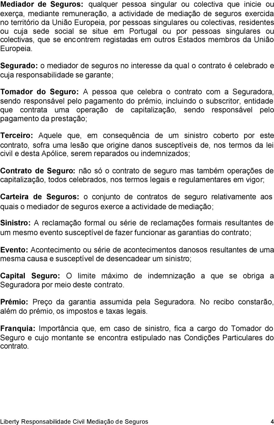 Segurado: o mediador de seguros no interesse da qual o contrato é celebrado e cuja responsabilidade se garante; Tomador do Seguro: A pessoa que celebra o contrato com a Seguradora, sendo responsável