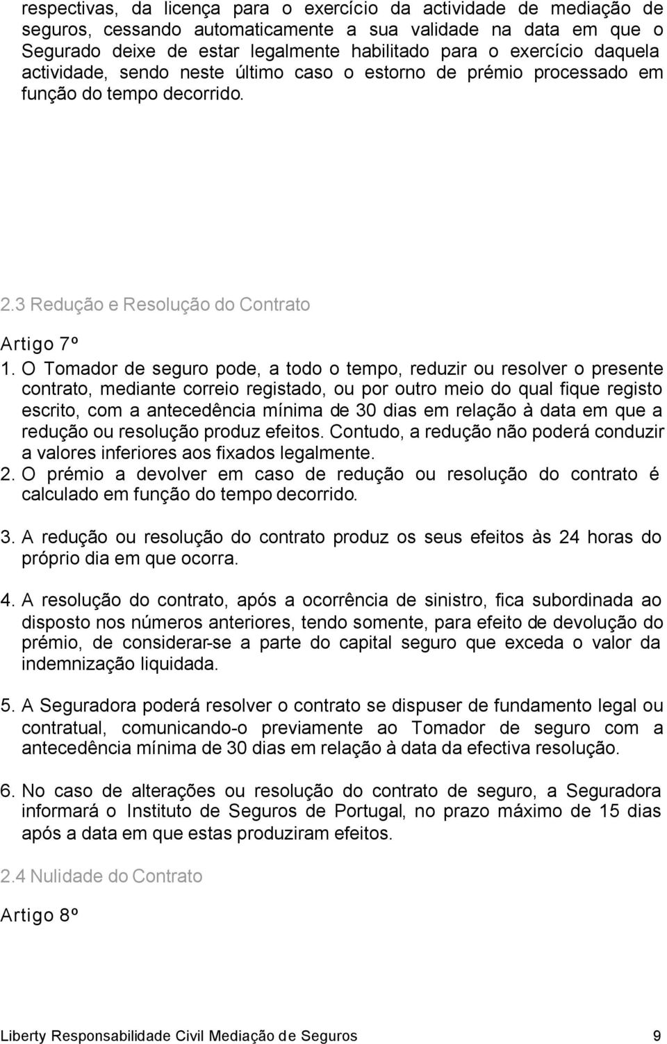 O Tomador de seguro pode, a todo o tempo, reduzir ou resolver o presente contrato, mediante correio registado, ou por outro meio do qual fique registo escrito, com a antecedência mínima de 30 dias em