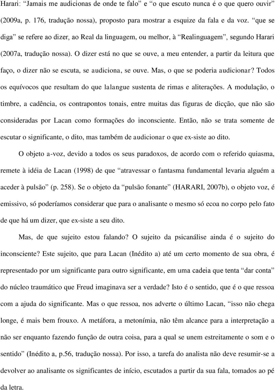 O dizer está no que se ouve, a meu entender, a partir da leitura que faço, o dizer não se escuta, se audiciona, se ouve. Mas, o que se poderia audicionar?