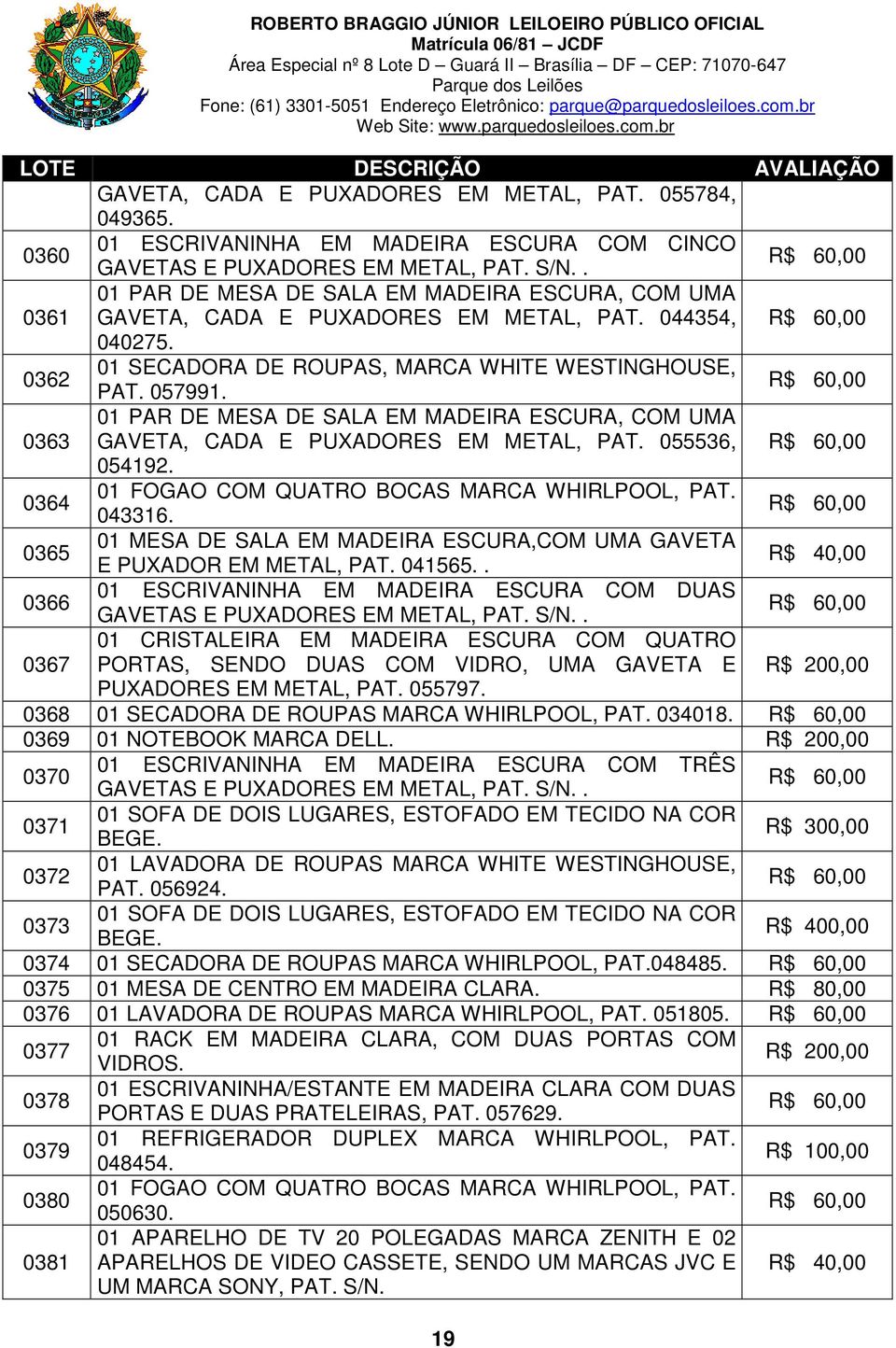 0363 01 PAR DE MESA DE SALA EM MADEIRA ESCURA, COM UMA GAVETA, CADA E PUXADORES EM METAL, PAT. 055536, 054192. 0364 01 FOGAO COM QUATRO BOCAS MARCA WHIRLPOOL, PAT. 043316.