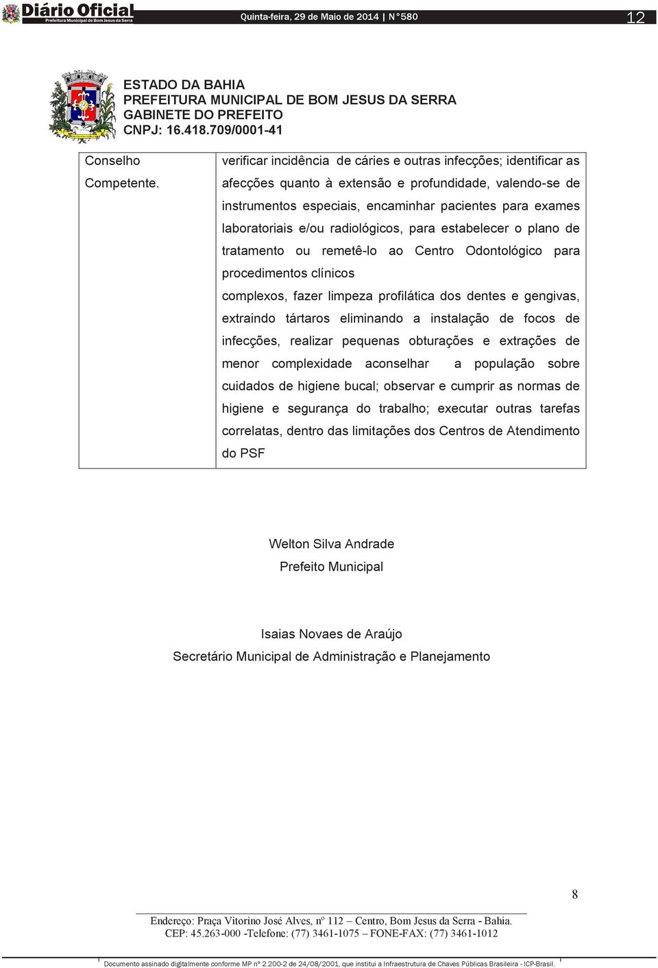 radiológicos, para estabelecer o plano de tratamento ou remetê-lo ao Centro Odontológico para procedimentos clínicos complexos, fazer limpeza profilática dos dentes e gengivas, extraindo tártaros