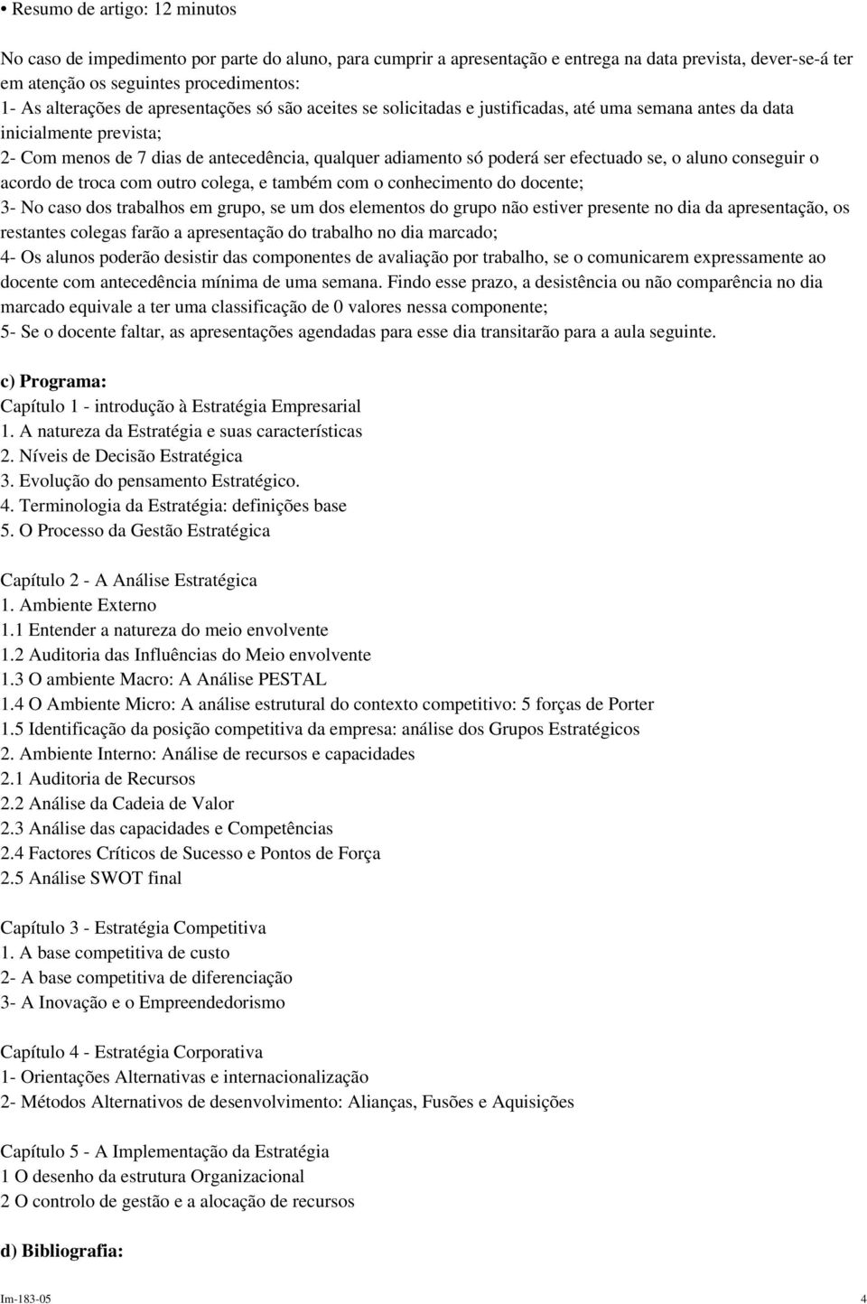 se, o aluno conseguir o acordo de troca com outro colega, e também com o conhecimento do docente; 3- No caso dos trabalhos em grupo, se um dos elementos do grupo não estiver presente no dia da