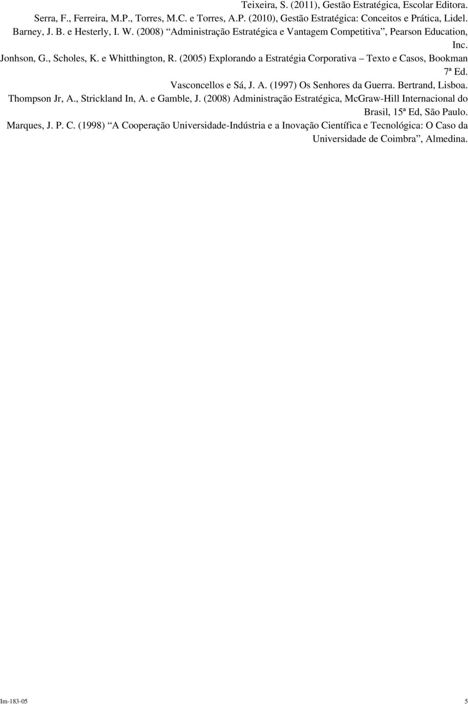 (2005) Explorando a Estratégia Corporativa Texto e Casos, Bookman 7ª Ed. Vasconcellos e Sá, J. A. (1997) Os Senhores da Guerra. Bertrand, Lisboa. Thompson Jr, A., Strickland In, A.