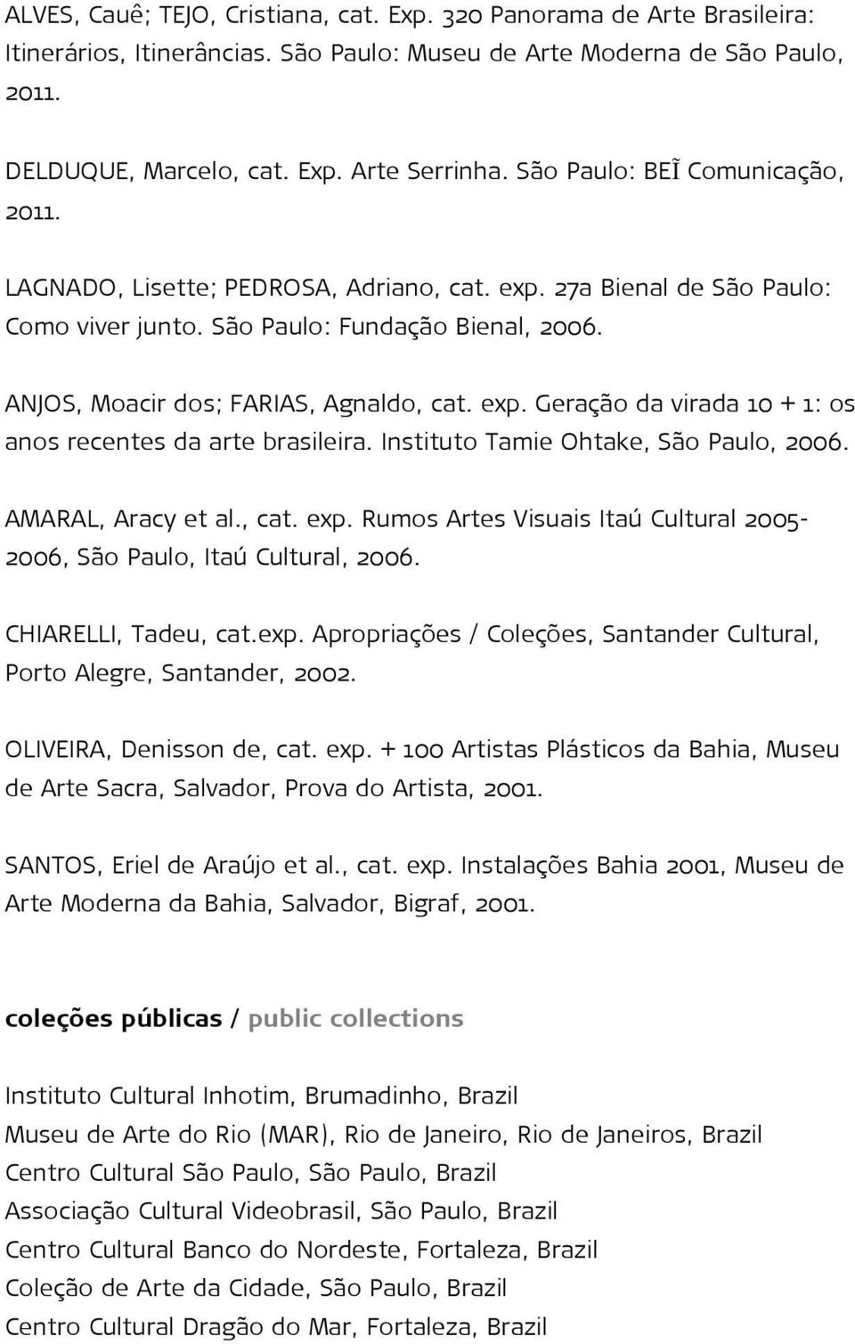 exp. Geração da virada 10 + 1: os anos recentes da arte brasileira. Instituto Tamie Ohtake, São Paulo, 2006. AMARAL, Aracy et al., cat. exp.