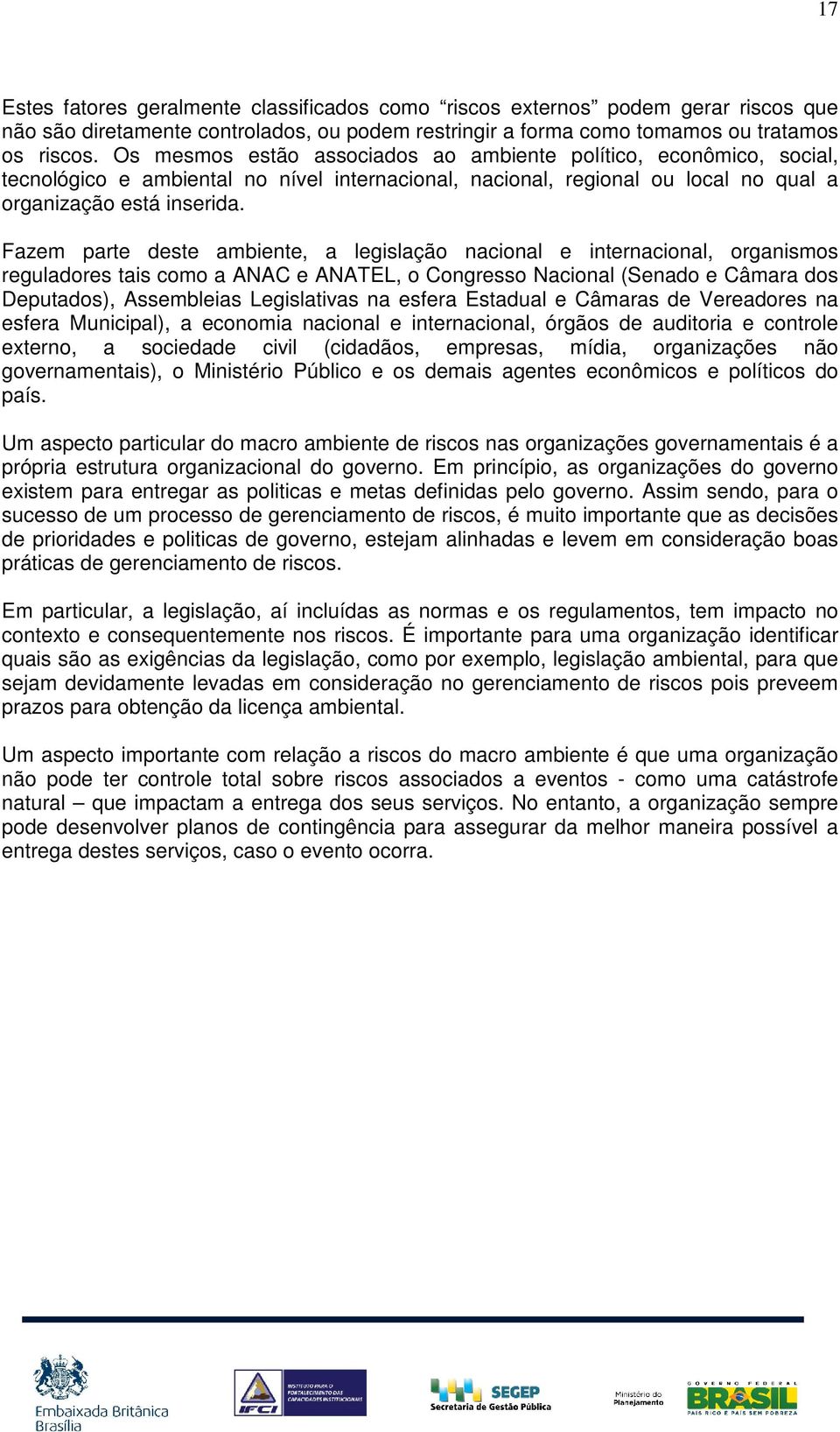 Fazem parte deste ambiente, a legislação nacional e internacional, organismos reguladores tais como a ANAC e ANATEL, o Congresso Nacional (Senado e Câmara dos Deputados), Assembleias Legislativas na