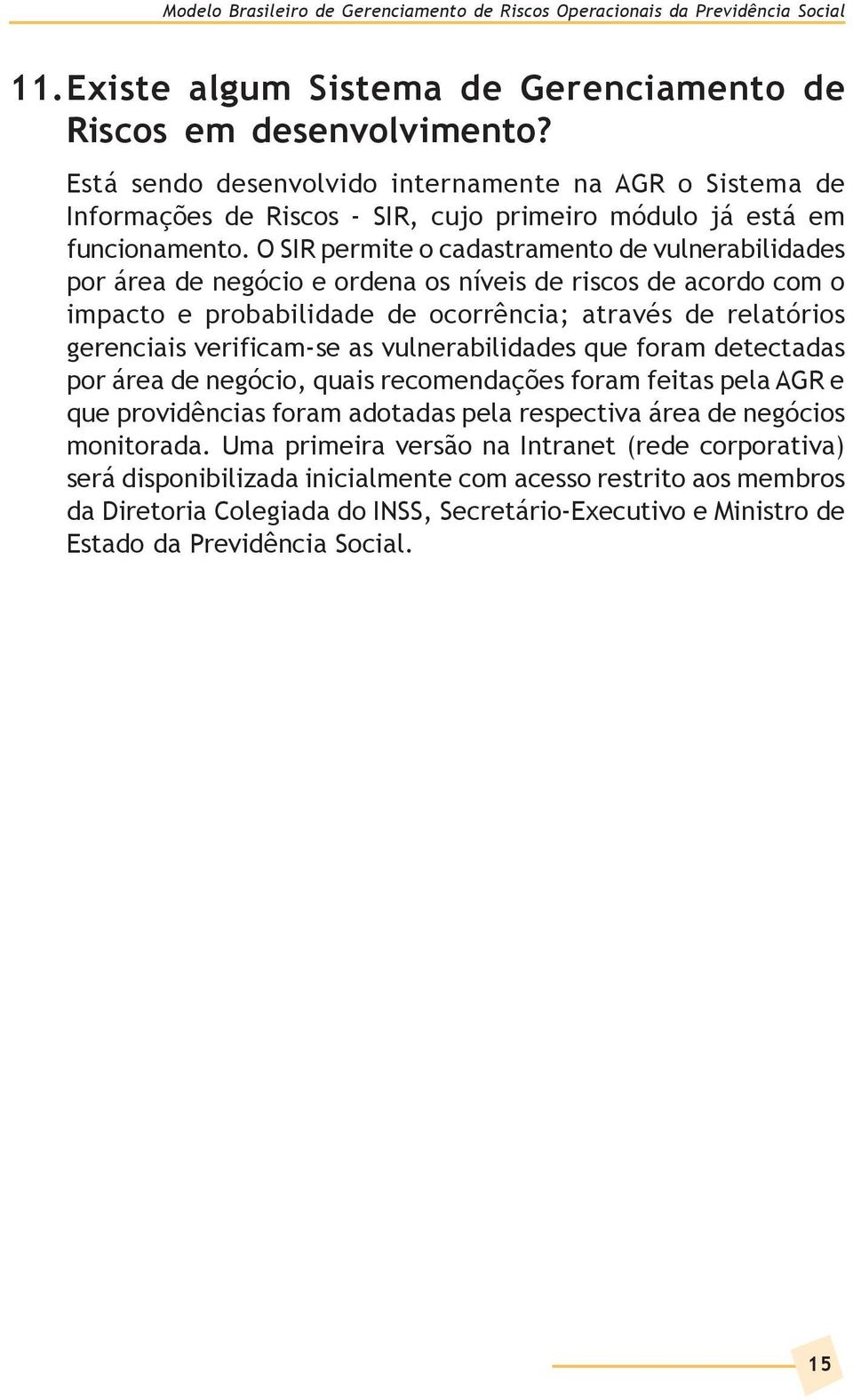 O SIR permite o cadastramento de vulnerabilidades por área de negócio e ordena os níveis de riscos de acordo com o impacto e probabilidade de ocorrência; através de relatórios gerenciais verificam-se