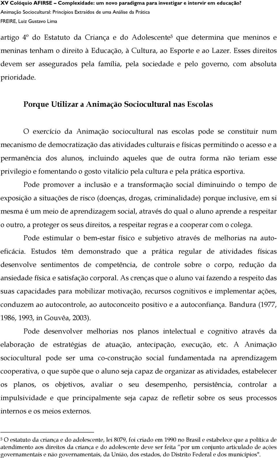 Porque Utilizar a Animação Sociocultural nas Escolas O exercício da Animação sociocultural nas escolas pode se constituir num mecanismo de democratização das atividades culturais e físicas permitindo