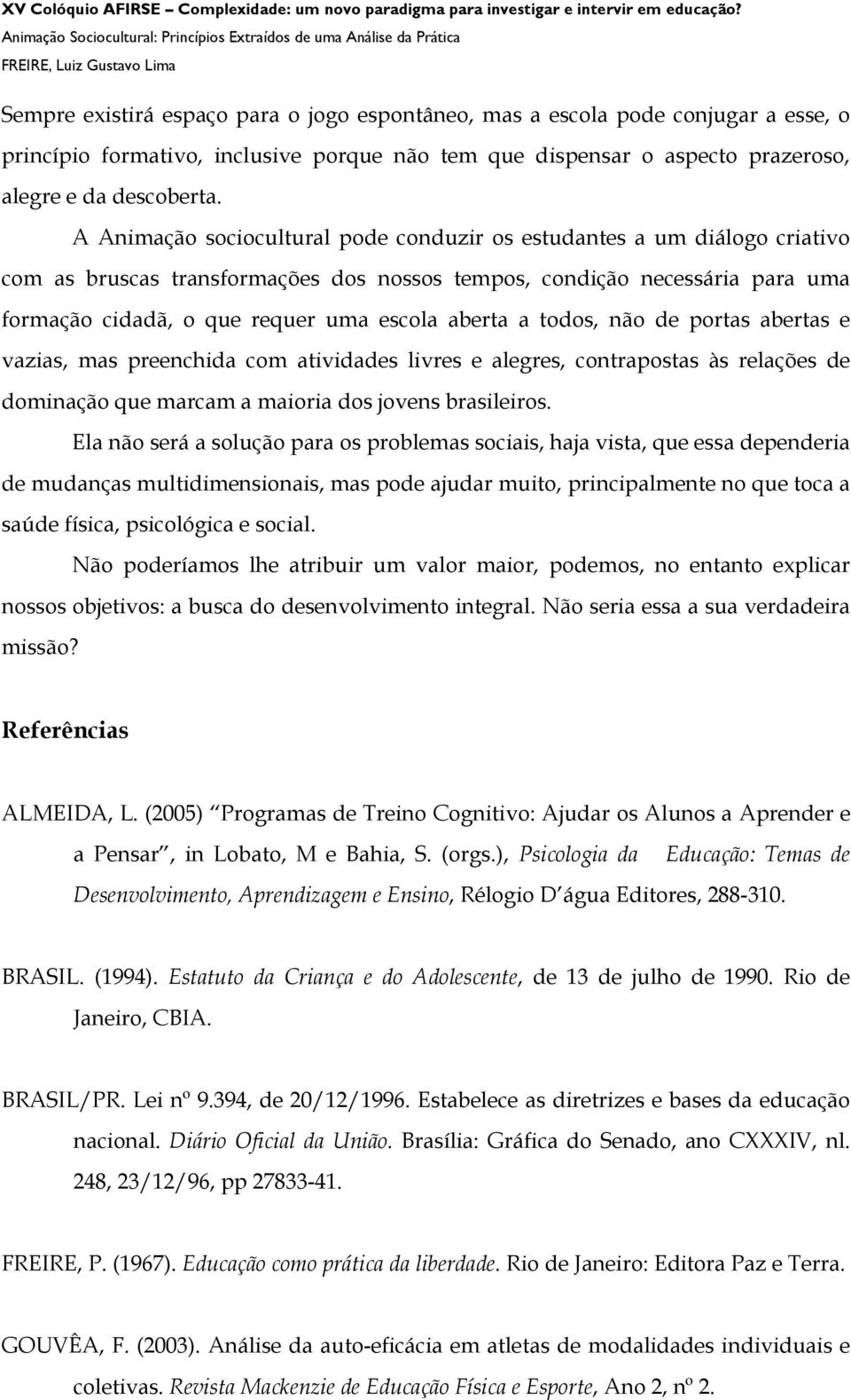 aberta a todos, não de portas abertas e vazias, mas preenchida com atividades livres e alegres, contrapostas às relações de dominação que marcam a maioria dos jovens brasileiros.