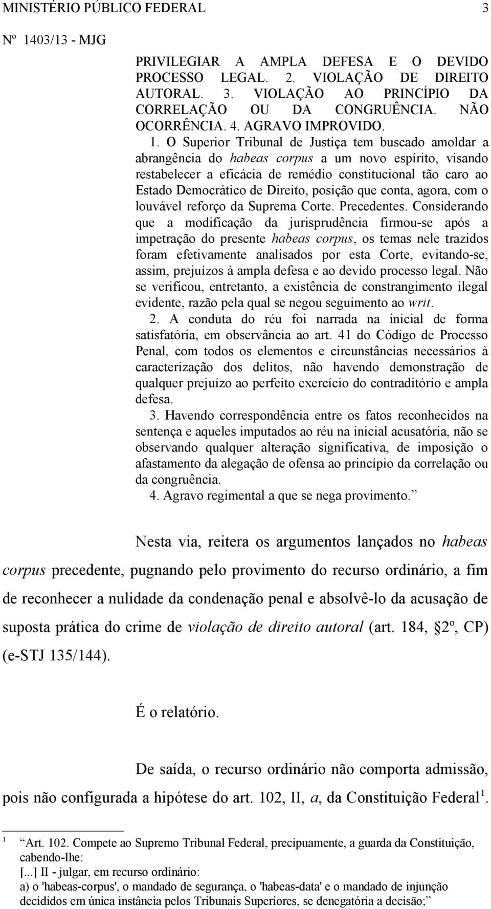 O Superior Tribunal de Justiça tem buscado amoldar a abrangência do habeas corpus a um novo espírito, visando restabelecer a eficácia de remédio constitucional tão caro ao Estado Democrático de