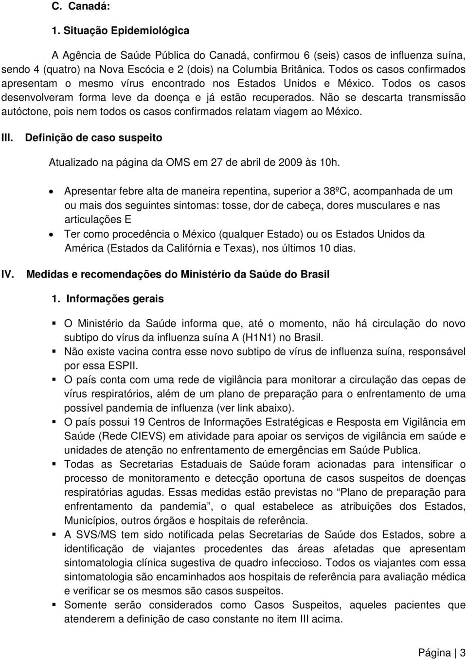 Não se descarta transmissão autóctone, pois nem todos os casos confirmados relatam viagem ao México. III. Definição de caso suspeito Atualizado na página da OMS em 27 de abril de 2009 às 10h.