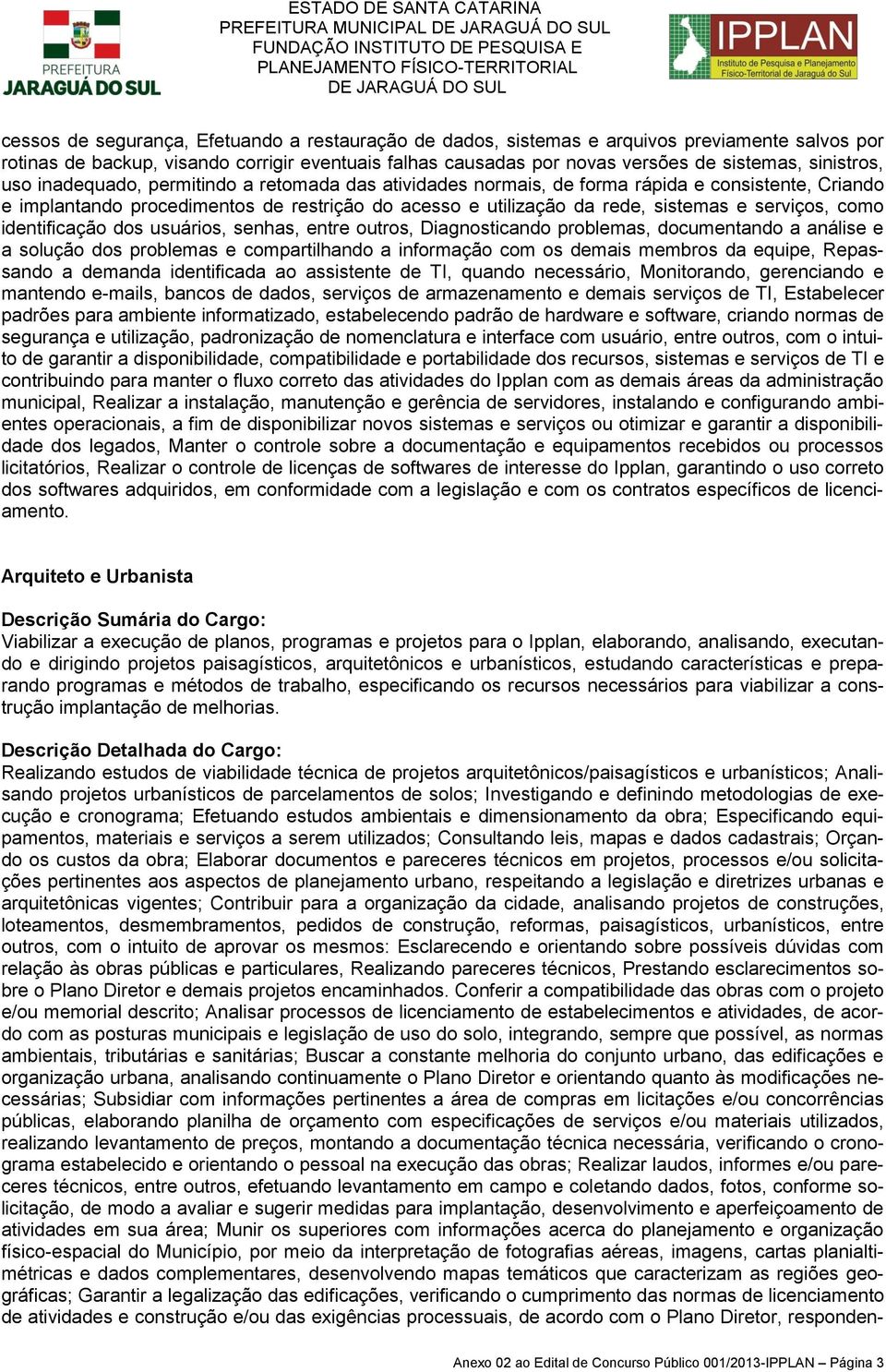 sistemas e serviços, como identificação dos usuários, senhas, entre outros, Diagnosticando problemas, documentando a análise e a solução dos problemas e compartilhando a informação com os demais