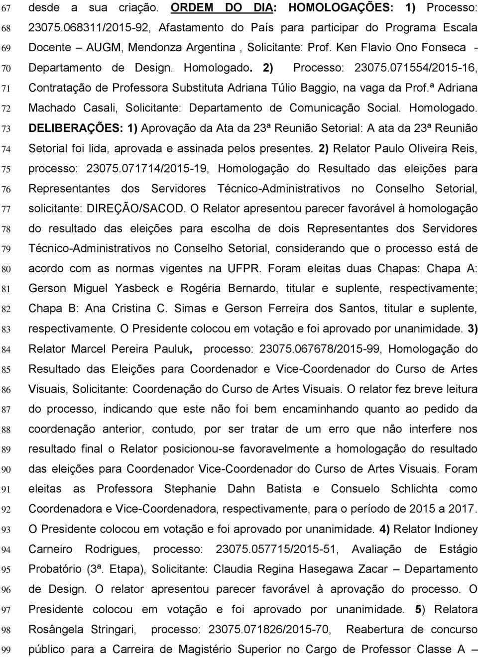 2) Processo: 23075.071554/2015-16, Contratação de Professora Substituta Adriana Túlio Baggio, na vaga da Prof.ª Adriana Machado Casali, Solicitante: Departamento de Comunicação Social. Homologado.