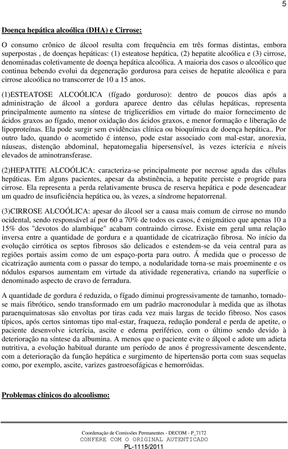 A maioria dos casos o alcoólico que continua bebendo evolui da degeneração gordurosa para ceises de hepatite alcoólica e para cirrose alcoólica no transcorrer de 10 a 15 anos.