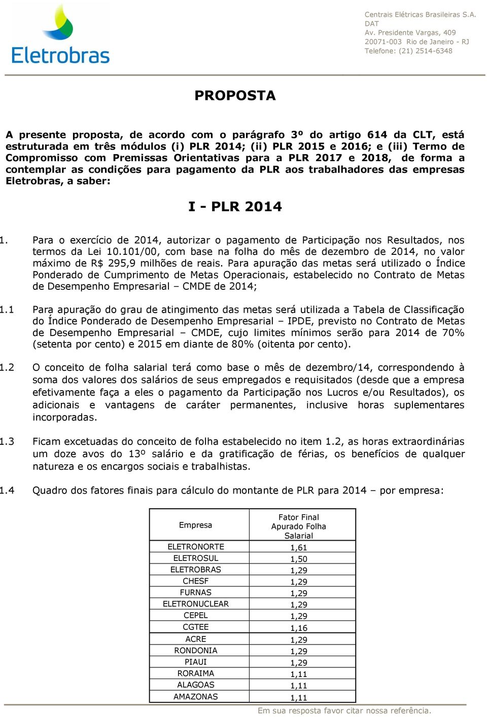 Para o exercício de 2014, autorizar o pagamento de Participação nos Resultados, nos termos da Lei 10.101/00, com base na folha do mês de dezembro de 2014, no valor máximo de R$ 295,9 milhões de reais.