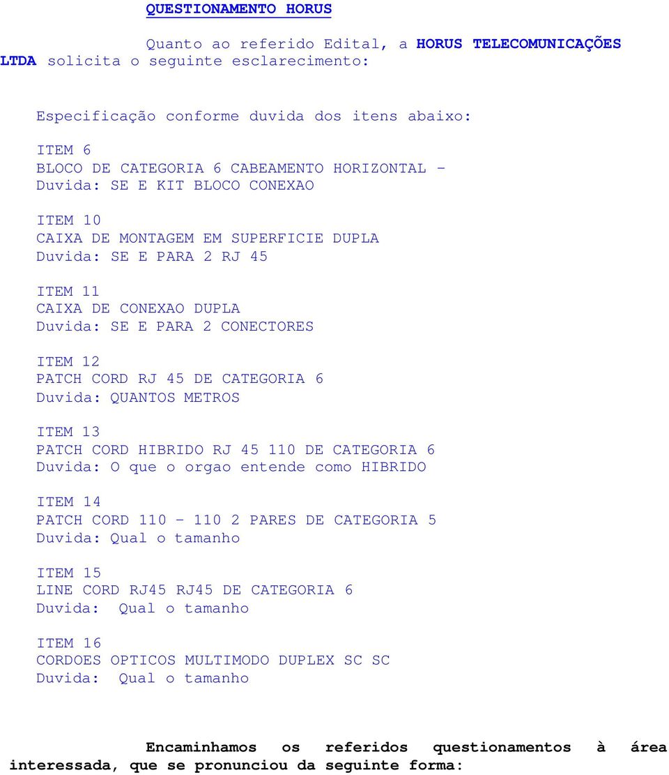 12 PATCH CORD RJ 45 DE CATEGORIA 6 Duvida: QUANTOS METROS ITEM 13 PATCH CORD HIBRIDO RJ 45 110 DE CATEGORIA 6 Duvida: O que o orgao entende como HIBRIDO ITEM 14 PATCH CORD 110-110 2 PARES DE