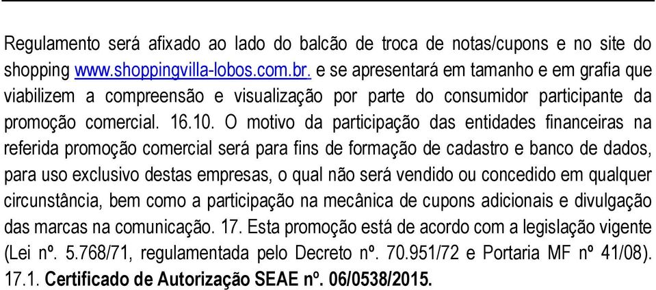 O motivo da participação das entidades financeiras na referida promoção comercial será para fins de formação de cadastro e banco de dados, para uso exclusivo destas empresas, o qual não será vendido