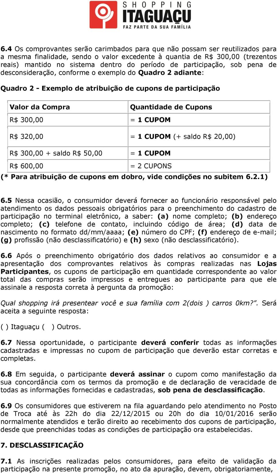 = 1 CUPOM R$ 320,00 = 1 CUPOM (+ saldo R$ 20,00) R$ 300,00 + saldo R$ 50,00 = 1 CUPOM R$ 600,00 = 2 CUPONS (* Para atribuição de cupons em dobro, vide condições no subitem 6.2.1) 6.