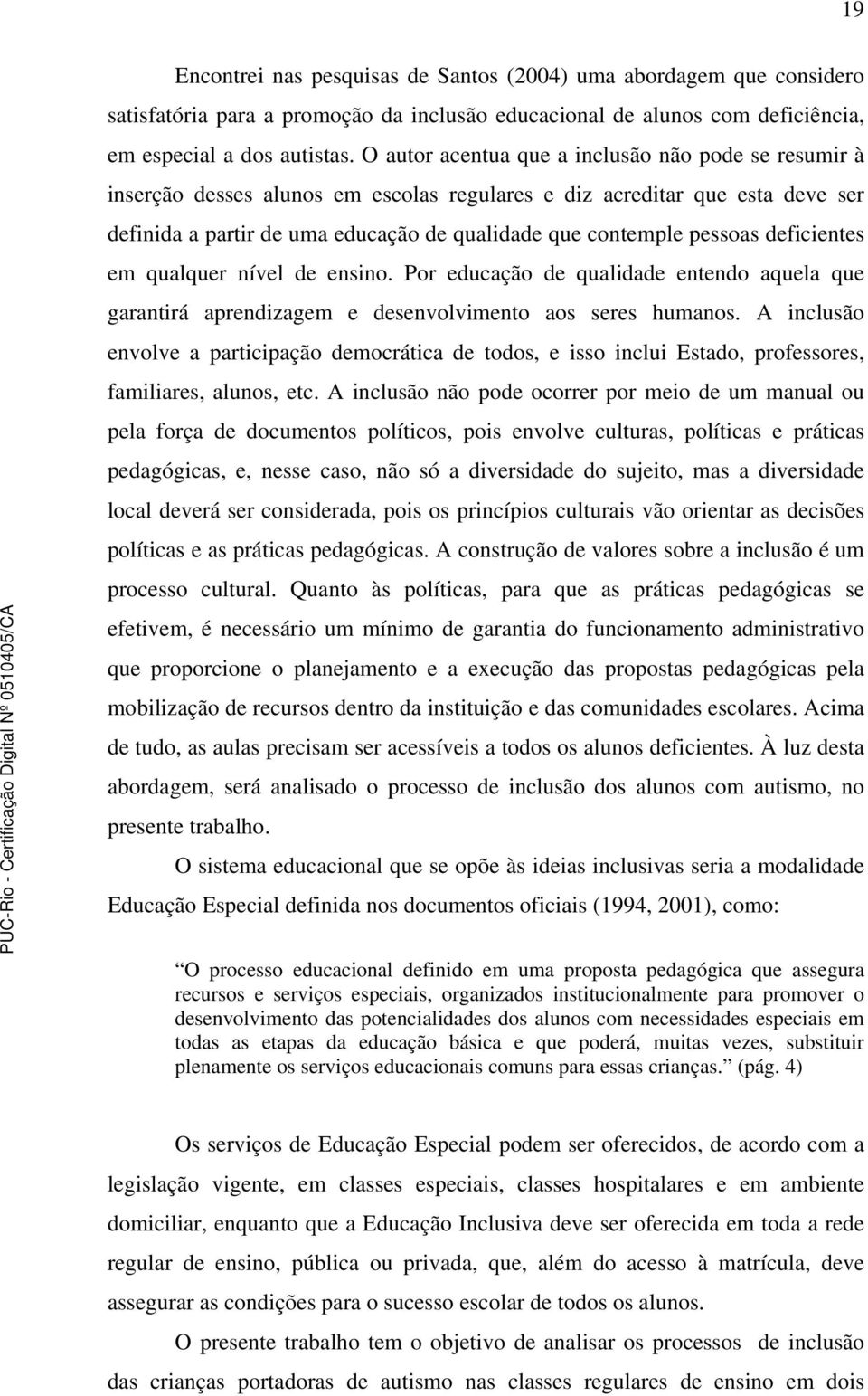 deficientes em qualquer nível de ensino. Por educação de qualidade entendo aquela que garantirá aprendizagem e desenvolvimento aos seres humanos.