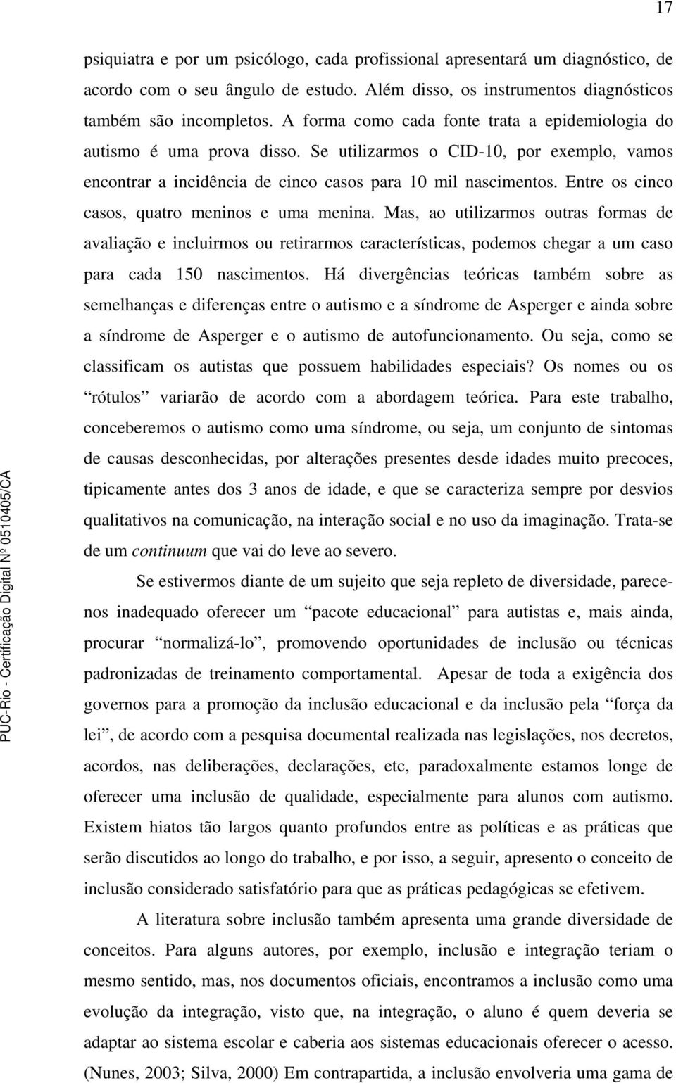 Entre os cinco casos, quatro meninos e uma menina. Mas, ao utilizarmos outras formas de avaliação e incluirmos ou retirarmos características, podemos chegar a um caso para cada 150 nascimentos.