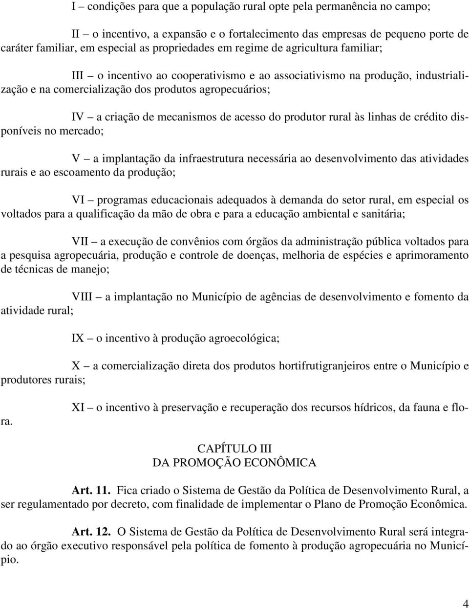 acesso do produtor rural às linhas de crédito disponíveis no mercado; V a implantação da infraestrutura necessária ao desenvolvimento das atividades rurais e ao escoamento da produção; VI programas