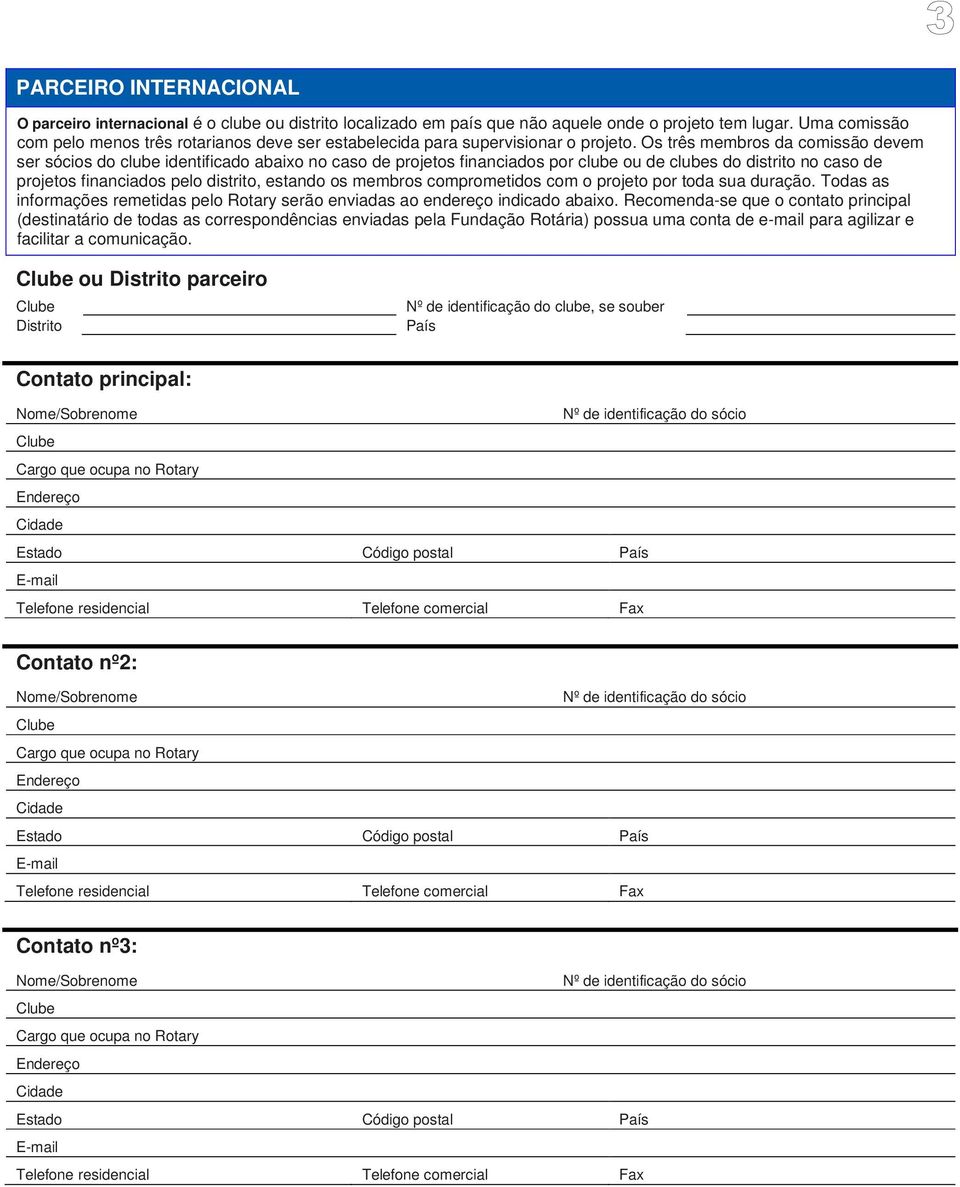 Os três membros da comissão devem ser sócios do clube identificado abaixo no caso de projetos financiados por clube ou de clubes do distrito no caso de projetos financiados pelo distrito, estando os
