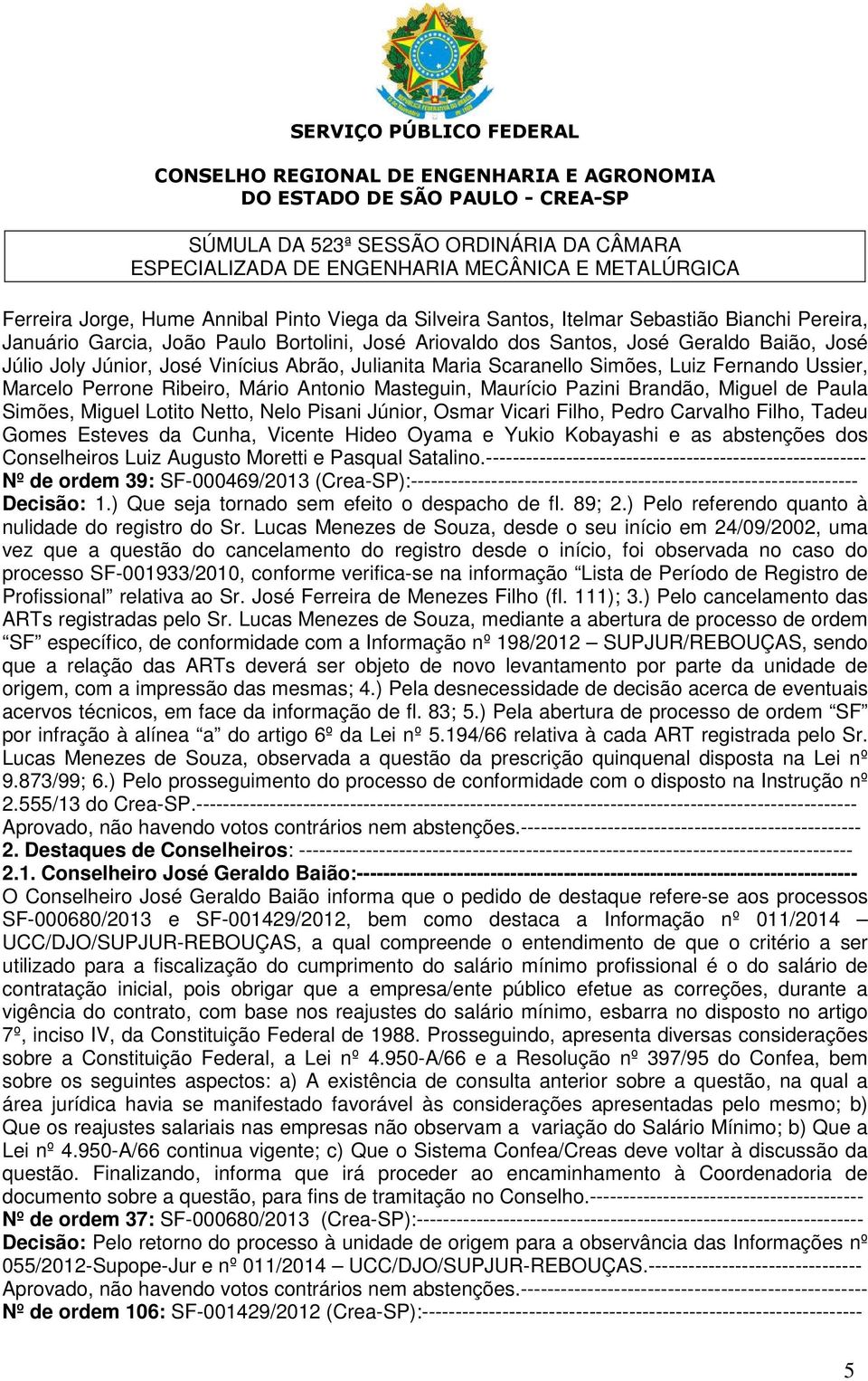 Netto, Nelo Pisani Júnior, Osmar Vicari Filho, Pedro Carvalho Filho, Tadeu Gomes Esteves da Cunha, Vicente Hideo Oyama e Yukio Kobayashi e as abstenções dos Conselheiros Luiz Augusto Moretti e