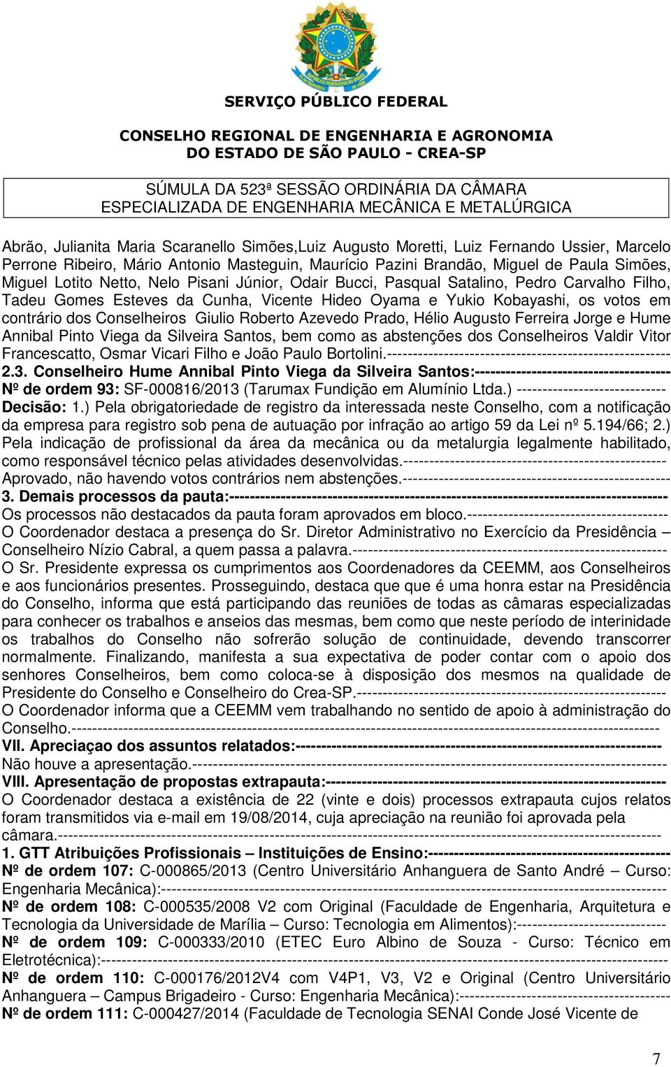 Roberto Azevedo Prado, Hélio Augusto Ferreira Jorge e Hume Annibal Pinto Viega da Silveira Santos, bem como as abstenções dos Conselheiros Valdir Vitor Francescatto, Osmar Vicari Filho e João Paulo