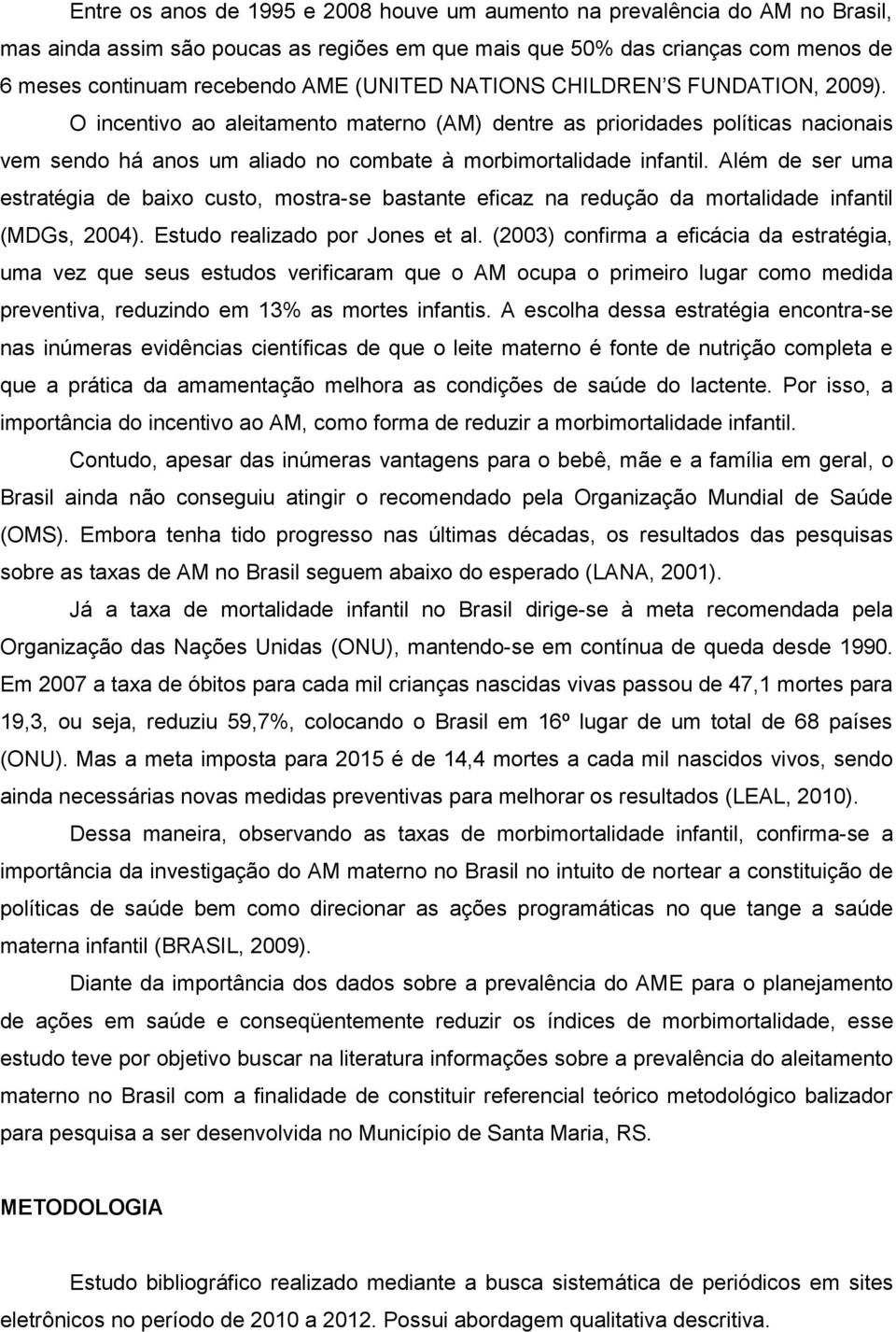 Além de ser uma estratégia de baixo custo, mostra-se bastante eficaz na redução da mortalidade infantil (MDGs, 2004). Estudo realizado por Jones et al.