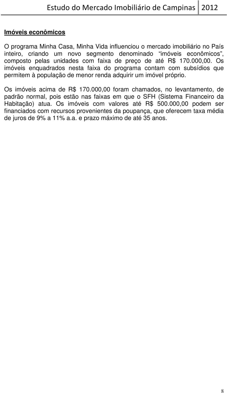 Os imóveis enquadrados nesta faixa do programa contam com subsídios que permitem à população de menor renda adquirir um imóvel próprio. Os imóveis acima de R$ 170.