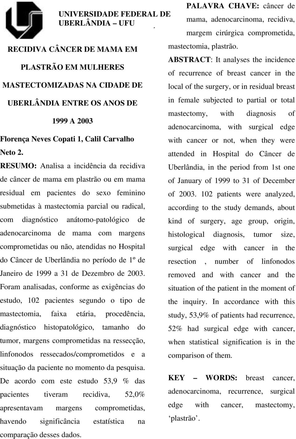 RESUMO: Analisa a incidência da recidiva de câncer de mama em plastrão ou em mama residual em pacientes do sexo feminino submetidas à mastectomia parcial ou radical, com diagnóstico