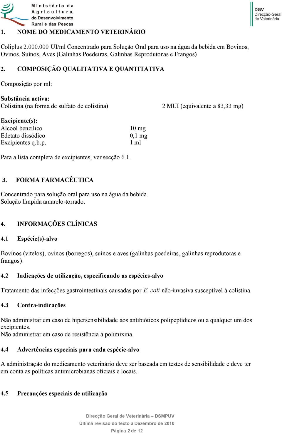 COMPOSIÇÃO QUALITATIVA E QUANTITATIVA Composição por ml: Substância activa: Colistina (na forma de sulfato de colistina) 2 MUI (equivalente a 83,33 mg) Excipiente(s): Álcool benzílico Edetato