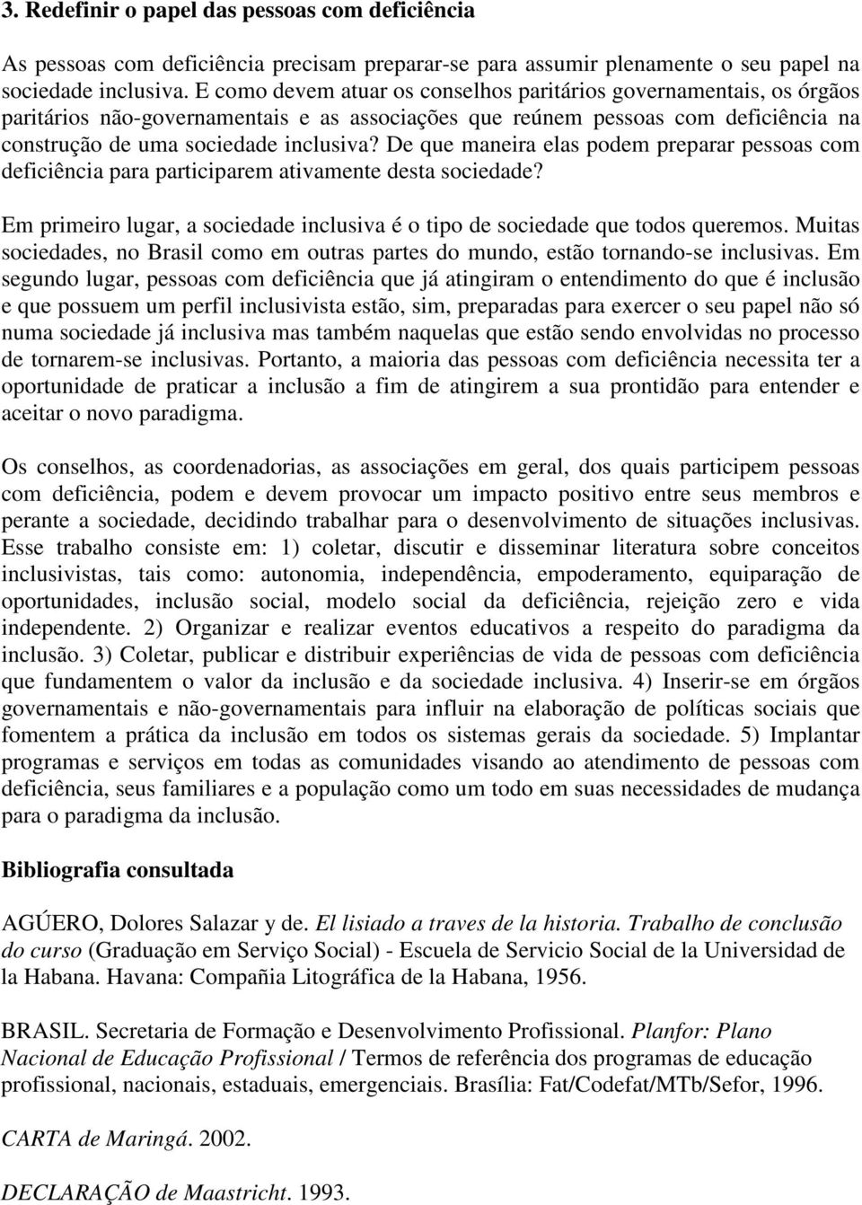 De que maneira elas podem preparar pessoas com deficiência para participarem ativamente desta sociedade? Em primeiro lugar, a sociedade inclusiva é o tipo de sociedade que todos queremos.