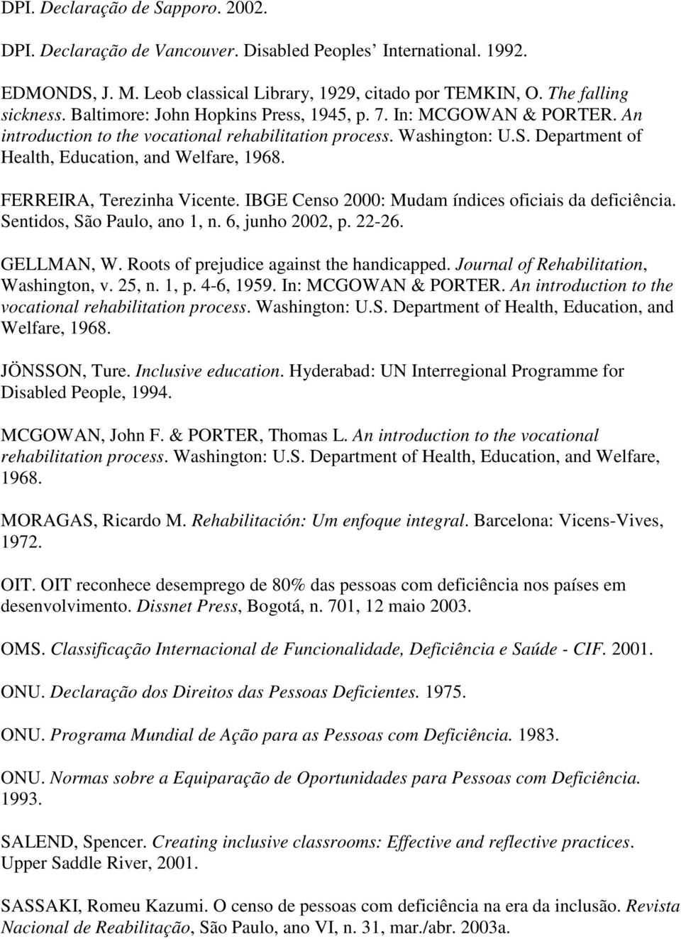 FERREIRA, Terezinha Vicente. IBGE Censo 2000: Mudam índices oficiais da deficiência. Sentidos, São Paulo, ano 1, n. 6, junho 2002, p. 22-26. GELLMAN, W. Roots of prejudice against the handicapped.