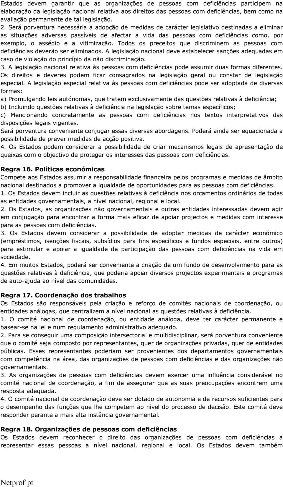 Será porventura necessária a adopção de medidas de carácter legislativo destinadas a eliminar as situações adversas passíveis de afectar a vida das pessoas com deficiências como, por exemplo, o