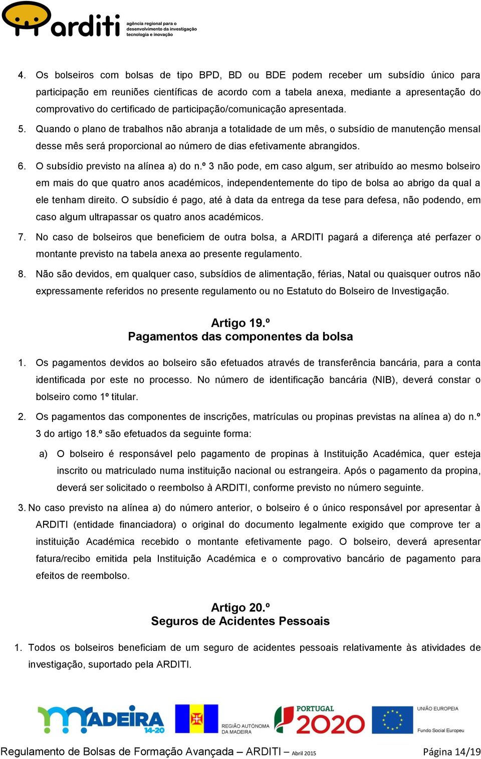 Quando o plano de trabalhos não abranja a totalidade de um mês, o subsídio de manutenção mensal desse mês será proporcional ao número de dias efetivamente abrangidos. 6.