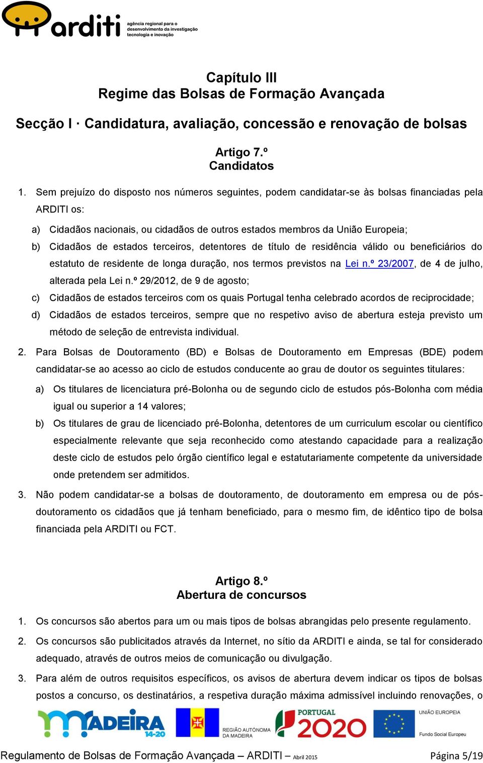 de estados terceiros, detentores de título de residência válido ou beneficiários do estatuto de residente de longa duração, nos termos previstos na Lei n.º 23/2007, de 4 de julho, alterada pela Lei n.