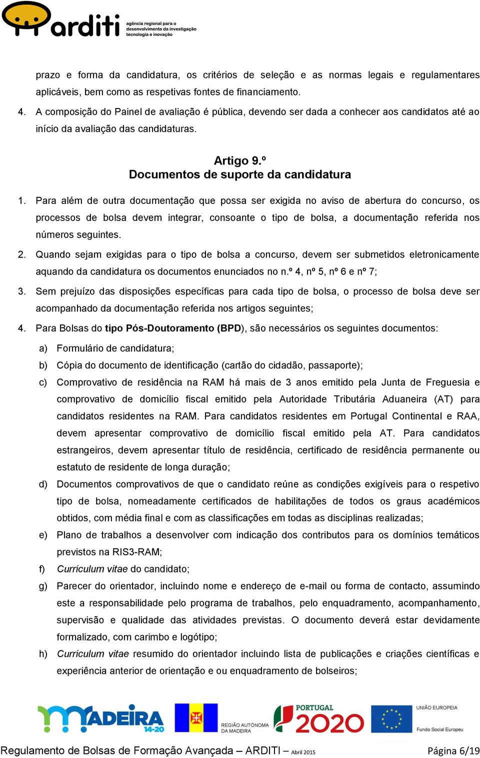 Para além de outra documentação que possa ser exigida no aviso de abertura do concurso, os processos de bolsa devem integrar, consoante o tipo de bolsa, a documentação referida nos números seguintes.