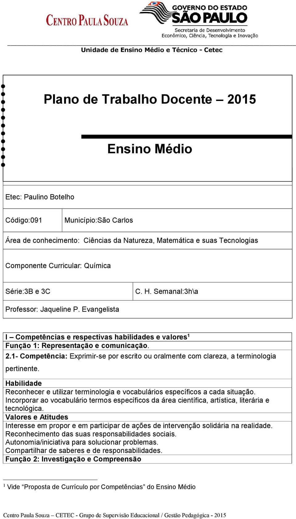 1- Competência: Exprimir-se por escrito ou oralmente com clareza, a terminologia pertinente. Habilidade Reconhecer e utilizar terminologia e vocabulários específicos a cada situação.