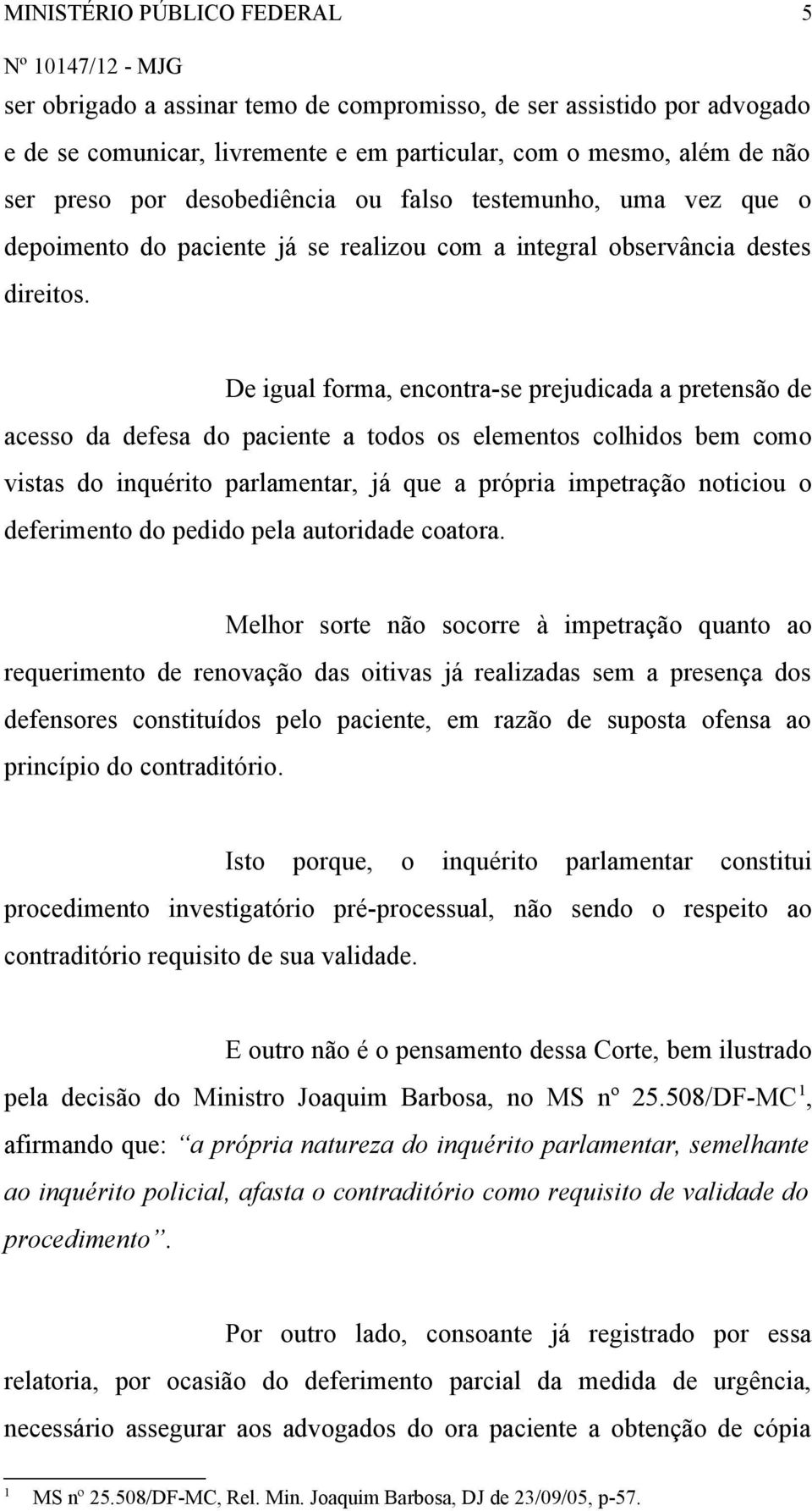 De igual forma, encontra-se prejudicada a pretensão de acesso da defesa do paciente a todos os elementos colhidos bem como vistas do inquérito parlamentar, já que a própria impetração noticiou o